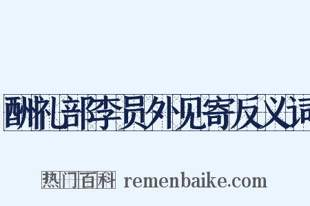 酬礼部李员外见寄反义词是什么意思的图片